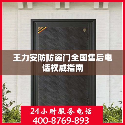 王力安防防盗门全国售后电话权威指南