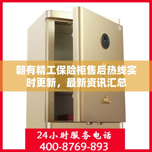 朝有精工保险柜售后热线实时更新，最新资讯汇总
