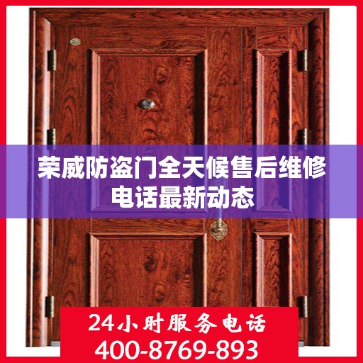 荣威防盗门全天候售后维修电话最新动态