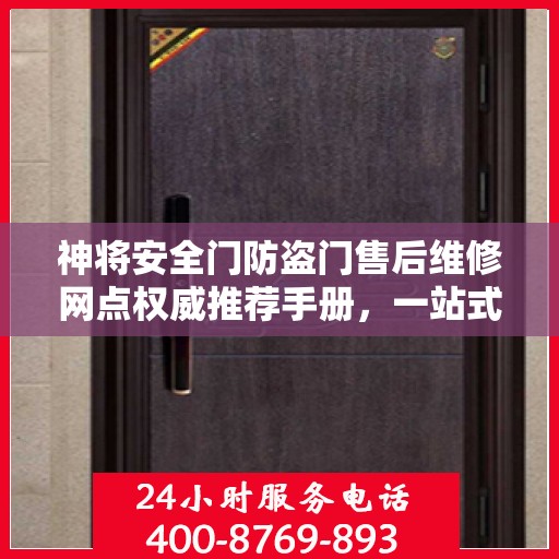 神将安全门防盗门售后维修网点权威推荐手册，一站式解决您的维修需求