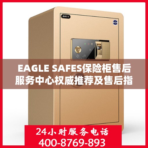 EAGLE SAFES保险柜售后服务中心权威推荐及售后指南