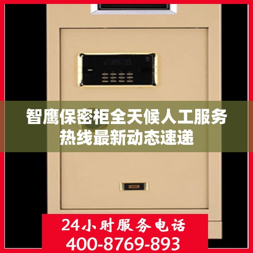 智鹰保密柜全天候人工服务热线最新动态速递