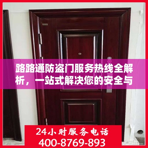 路路通防盗门服务热线全解析，一站式解决您的安全与售后问题