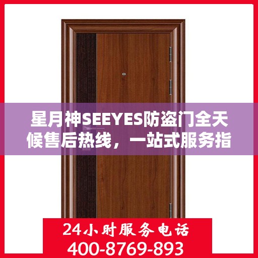 星月神SEEYES防盗门全天候售后热线，一站式服务指南