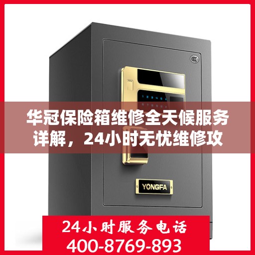 华冠保险箱维修全天候服务详解，24小时无忧维修攻略