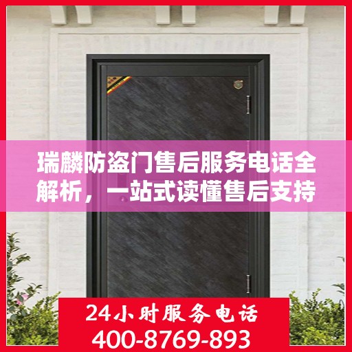 瑞麟防盗门售后服务电话全解析，一站式读懂售后支持细节