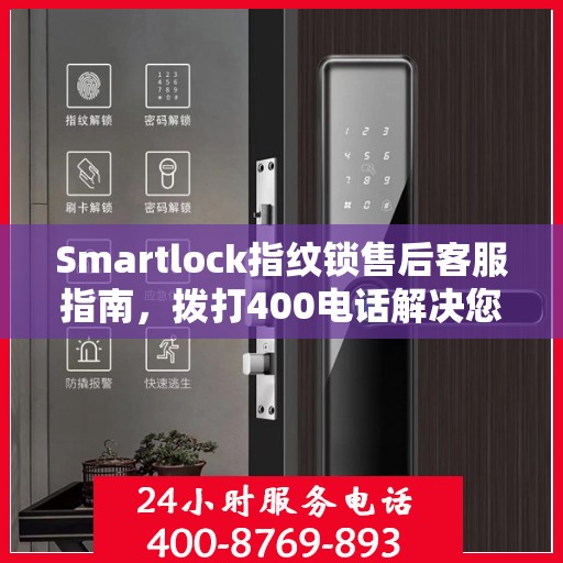 Smartlock指纹锁售后客服指南，拨打400电话解决您的售后问题