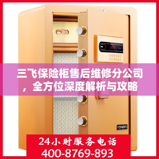 三飞保险柜售后维修分公司，全方位深度解析与攻略