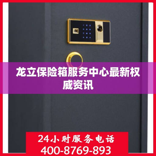 龙立保险箱服务中心最新权威资讯