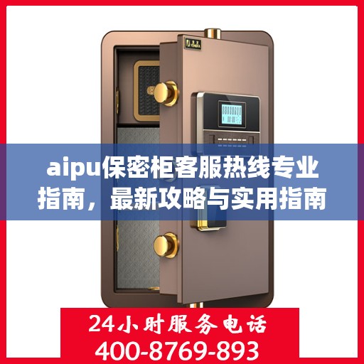 aipu保密柜客服热线专业指南，最新攻略与实用指南
