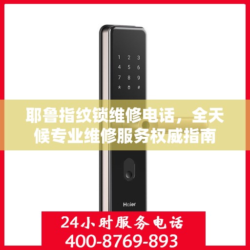 耶鲁指纹锁维修电话，全天候专业维修服务权威指南