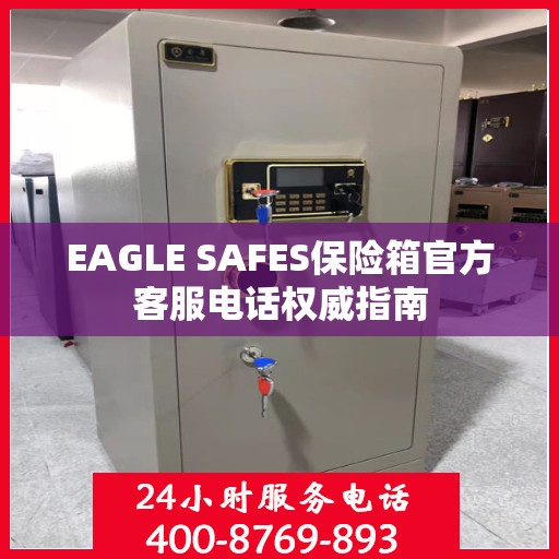 EAGLE SAFES保险箱官方客服电话权威指南