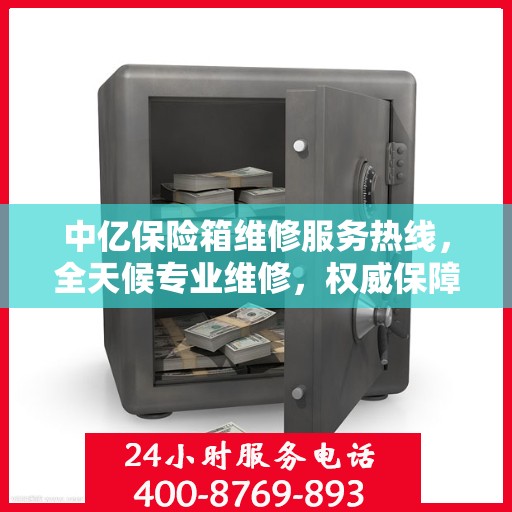 中亿保险箱维修服务热线，全天候专业维修，权威保障您的安全需求