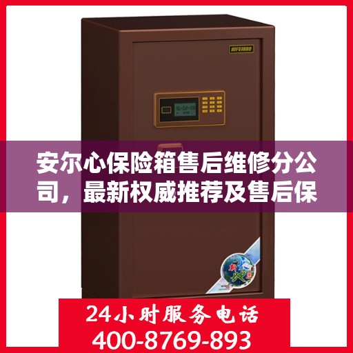 安尔心保险箱售后维修分公司，最新权威推荐及售后保障解析