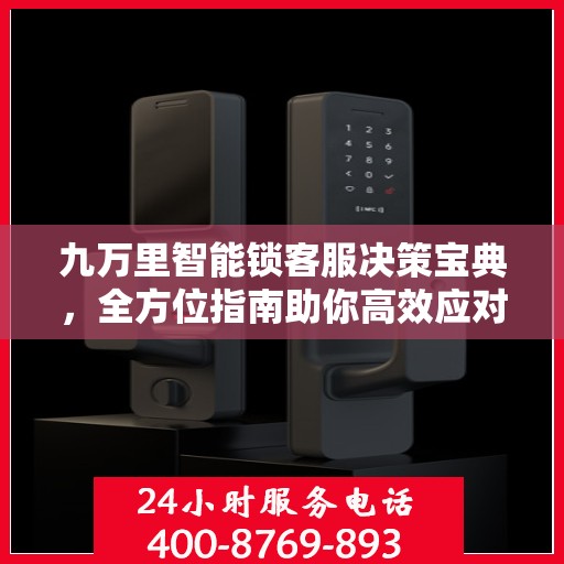 九万里智能锁客服决策宝典，全方位指南助你高效应对客户需求与挑战
