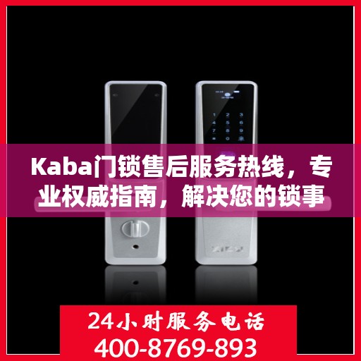 Kaba门锁售后服务热线，专业权威指南，解决您的锁事无忧
