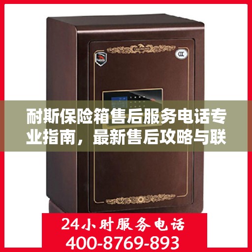 耐斯保险箱售后服务电话专业指南，最新售后攻略与联系方式揭秘