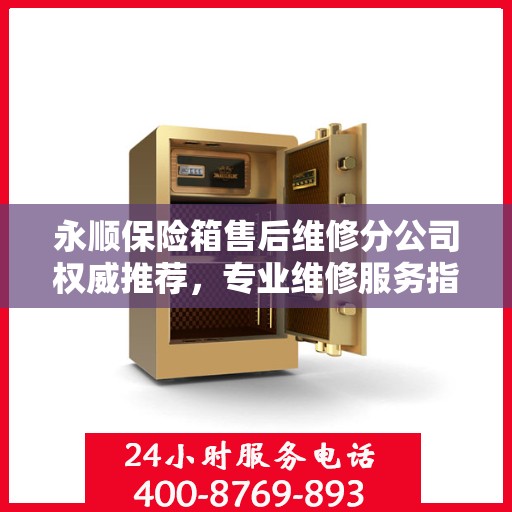 永顺保险箱售后维修分公司权威推荐，专业维修服务指南