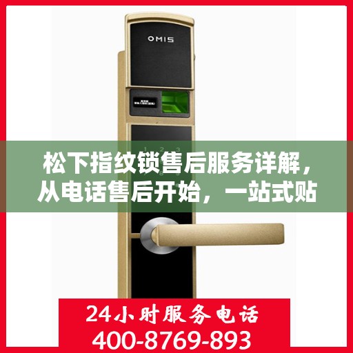 松下指纹锁售后服务详解，从电话售后开始，一站式贴心服务体验