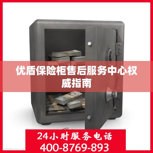 优盾保险柜售后服务中心权威指南