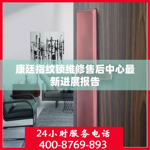 康廷指纹锁维修售后中心最新进展报告