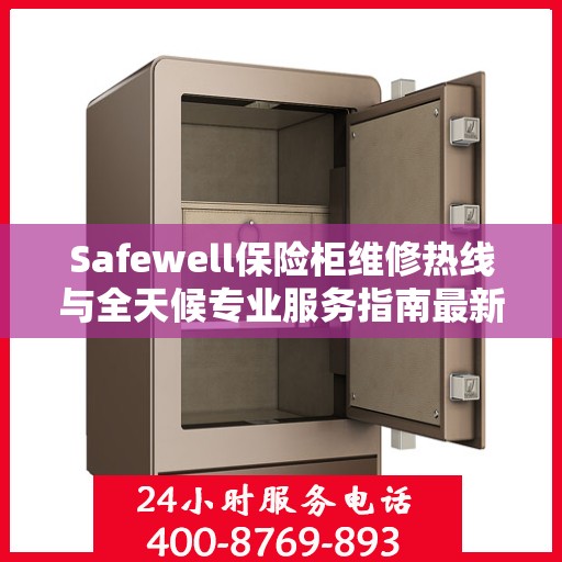 Safewell保险柜维修热线与全天候专业服务指南最新攻略