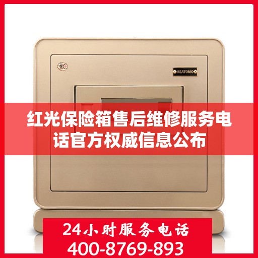 红光保险箱售后维修服务电话官方权威信息公布
