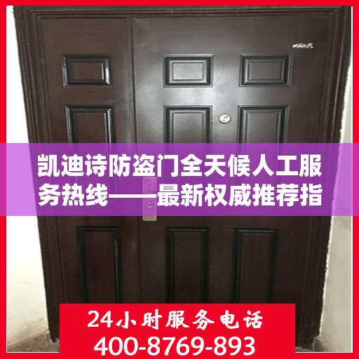 凯迪诗防盗门全天候人工服务热线——最新权威推荐指南
