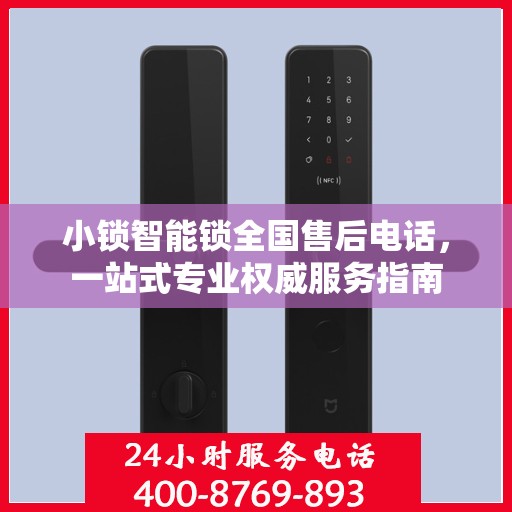 小锁智能锁全国售后电话，一站式专业权威服务指南
