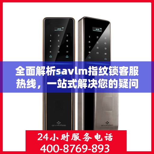 全面解析savlm指纹锁客服热线，一站式解决您的疑问与需求