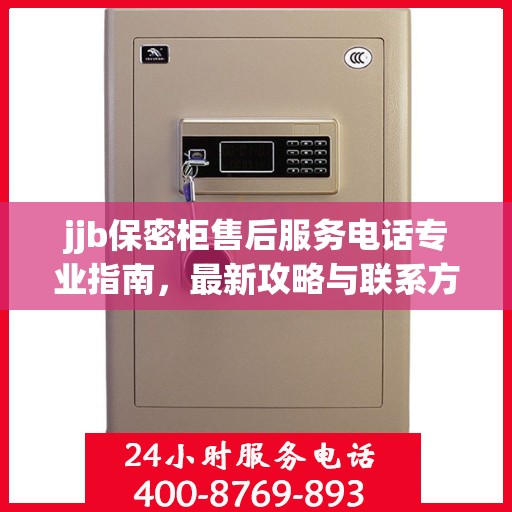 jjb保密柜售后服务电话专业指南，最新攻略与联系方式