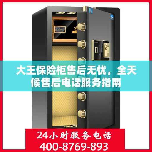 大王保险柜售后无忧，全天候售后电话服务指南