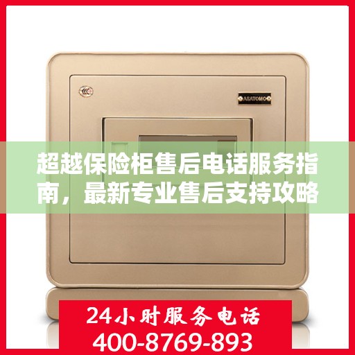 超越保险柜售后电话服务指南，最新专业售后支持攻略