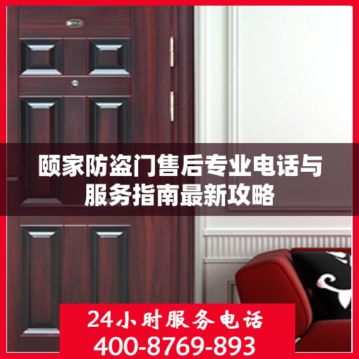 颐家防盗门售后专业电话与服务指南最新攻略