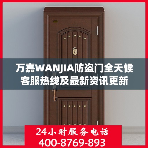 万嘉WANJIA防盗门全天候客服热线及最新资讯更新