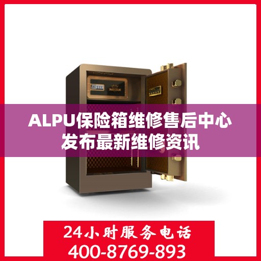ALPU保险箱维修售后中心发布最新维修资讯