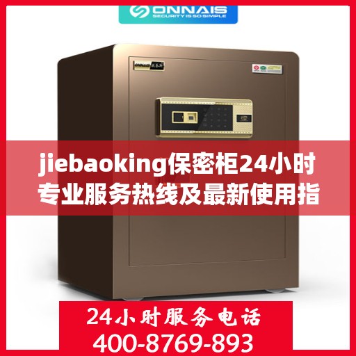 jiebaoking保密柜24小时专业服务热线及最新使用指南攻略