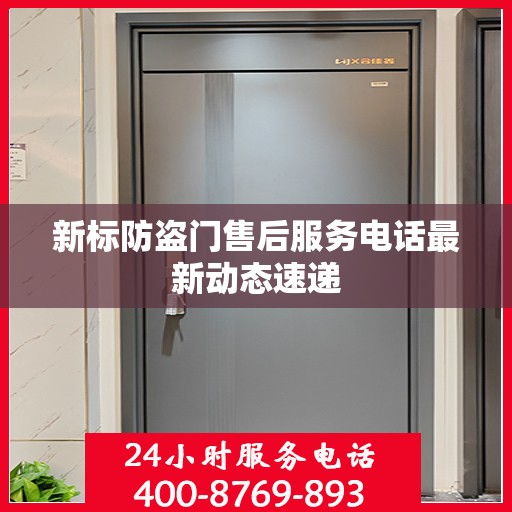 新标防盗门售后服务电话最新动态速递