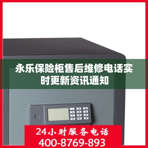 永乐保险柜售后维修电话实时更新资讯通知