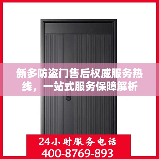 新多防盗门售后权威服务热线，一站式服务保障解析