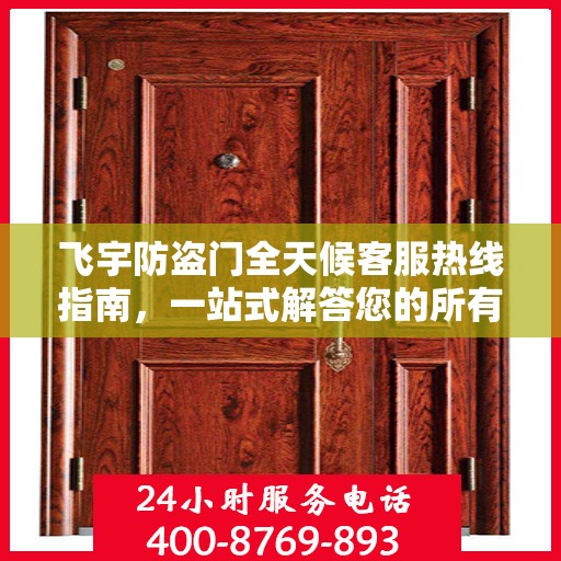 飞宇防盗门全天候客服热线指南，一站式解答您的所有疑问