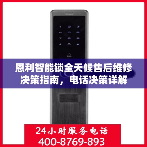 恩利智能锁全天候售后维修决策指南，电话决策详解