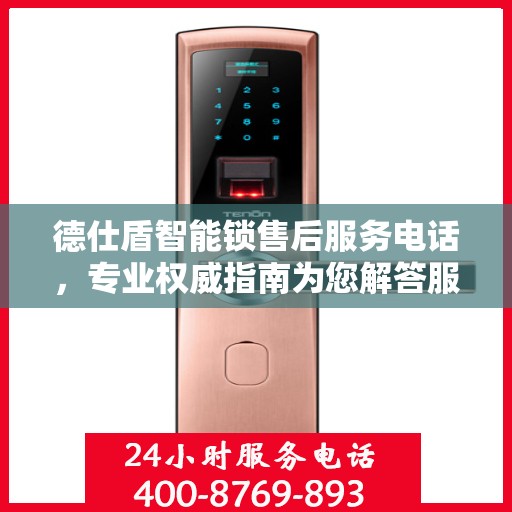 德仕盾智能锁售后服务电话，专业权威指南为您解答服务疑难