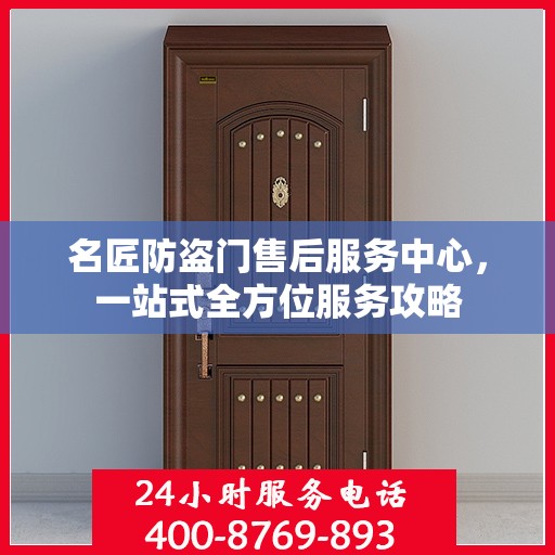 名匠防盗门售后服务中心，一站式全方位服务攻略