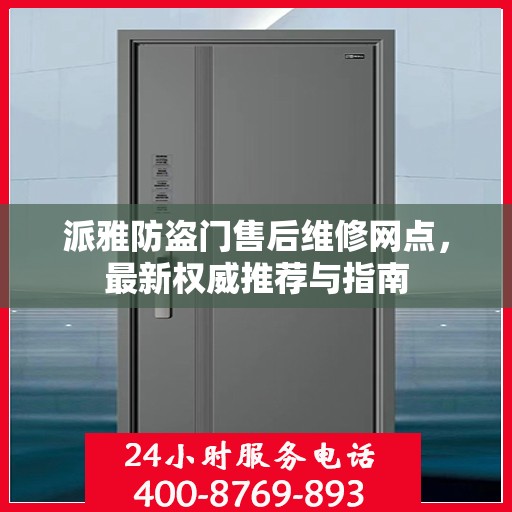 派雅防盗门售后维修网点，最新权威推荐与指南
