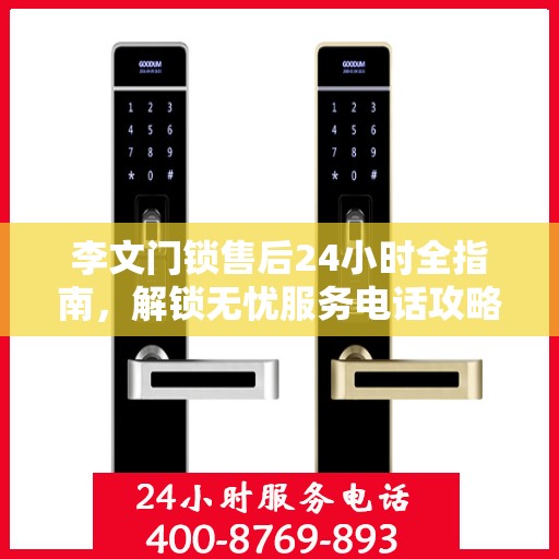 李文门锁售后24小时全指南，解锁无忧服务电话攻略