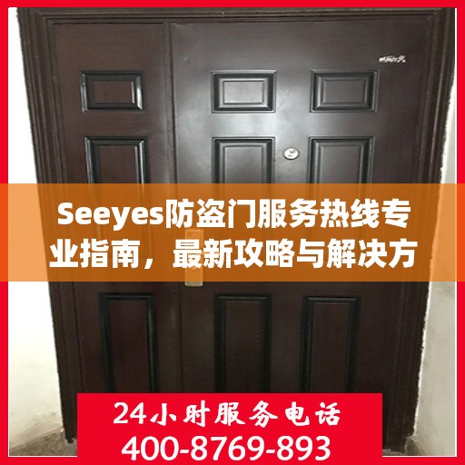 Seeyes防盗门服务热线专业指南，最新攻略与解决方案