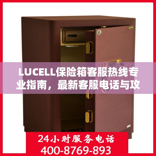 LUCELL保险箱客服热线专业指南，最新客服电话与攻略分享