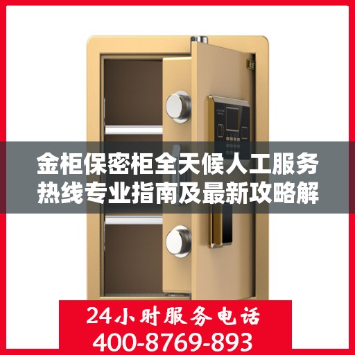 金柜保密柜全天候人工服务热线专业指南及最新攻略解读