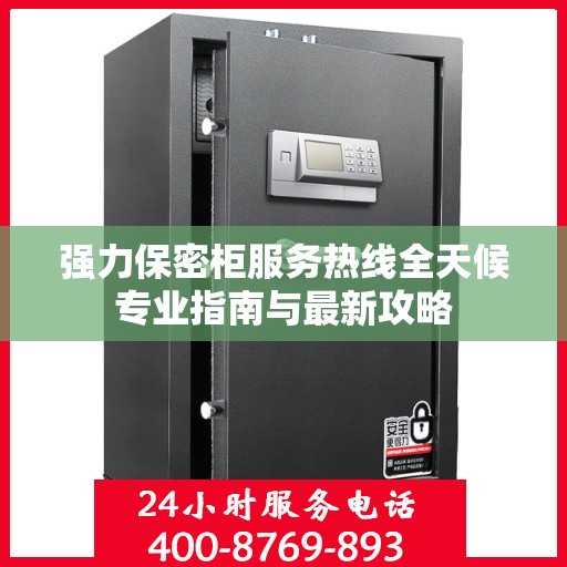 强力保密柜服务热线全天候专业指南与最新攻略
